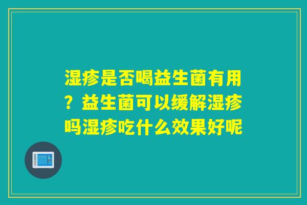 是否喝益生菌有用？益生菌可以缓解吗吃什么效果好呢