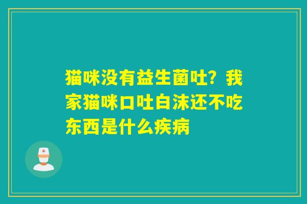 猫咪没有益生菌吐？我家猫咪口吐白沫还不吃东西是什么