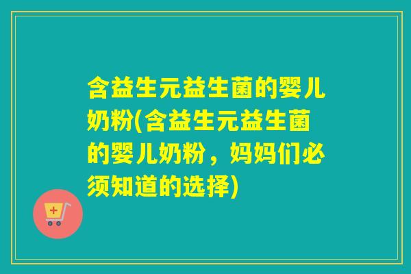 含益生元益生菌的婴儿奶粉(含益生元益生菌的婴儿奶粉，妈妈们必须知道的选择)