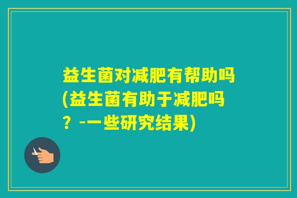 益生菌对有帮助吗(益生菌有助于吗？-一些研究结果)