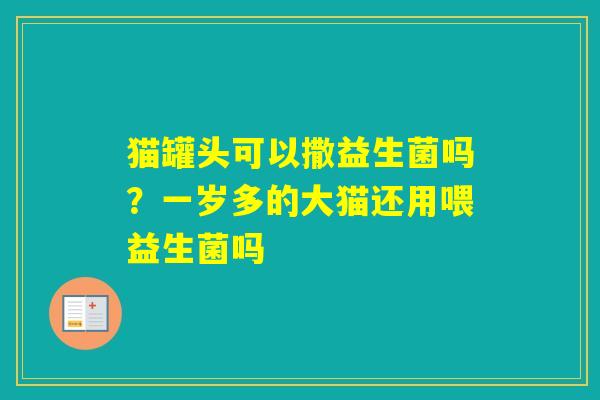 猫罐头可以撒益生菌吗？一岁多的大猫还用喂益生菌吗