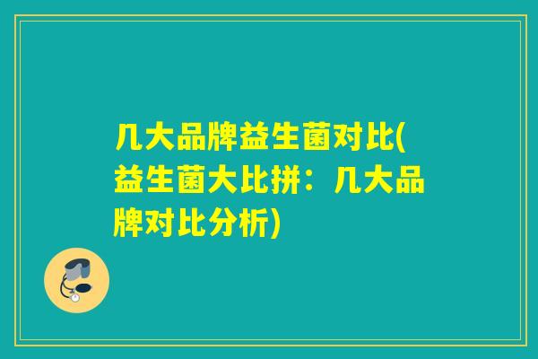 几大品牌益生菌对比(益生菌大比拼：几大品牌对比分析)