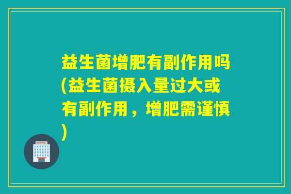 益生菌增肥有副作用吗(益生菌摄入量过大或有副作用，增肥需谨慎)
