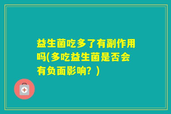 益生菌吃多了有副作用吗(多吃益生菌是否会有负面影响？)