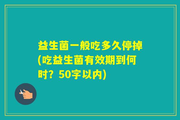 益生菌一般吃多久停掉(吃益生菌有效期到何时？50字以内)