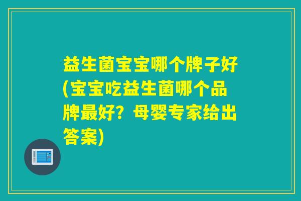 益生菌宝宝哪个牌子好(宝宝吃益生菌哪个品牌好？母婴专家给出答案)