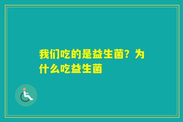我们吃的是益生菌？为什么吃益生菌