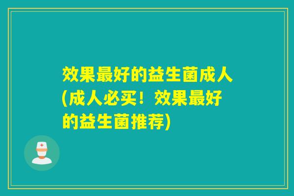 效果好的益生菌成人(成人必买！效果好的益生菌推荐)