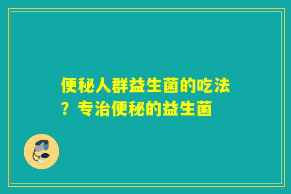 人群益生菌的吃法？专的益生菌