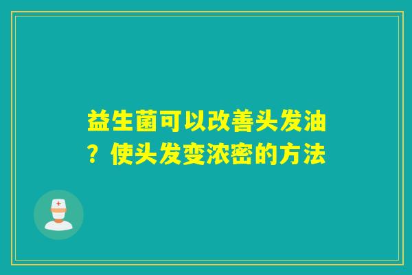 益生菌可以改善头发油？使头发变浓密的方法