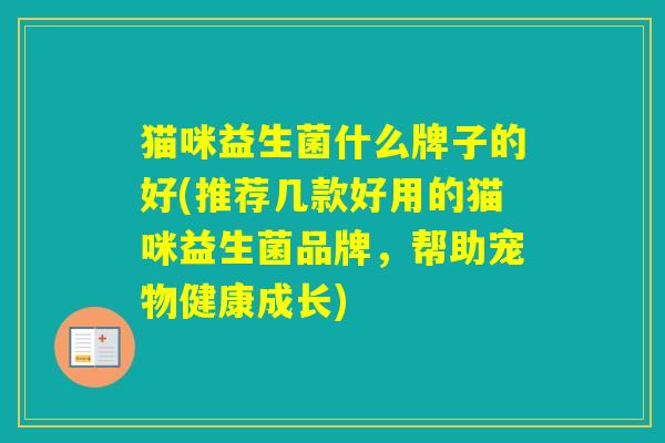 猫咪益生菌什么牌子的好(推荐几款好用的猫咪益生菌品牌，帮助宠物健康成长)