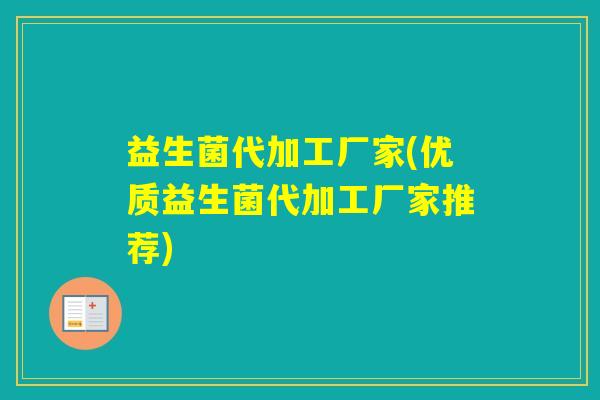 益生菌代加工厂家(优质益生菌代加工厂家推荐)