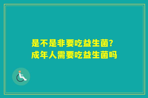 是不是非要吃益生菌？成年人需要吃益生菌吗
