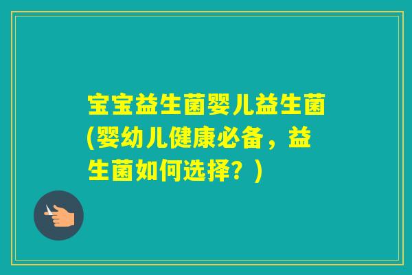宝宝益生菌婴儿益生菌(婴幼儿健康必备，益生菌如何选择？)