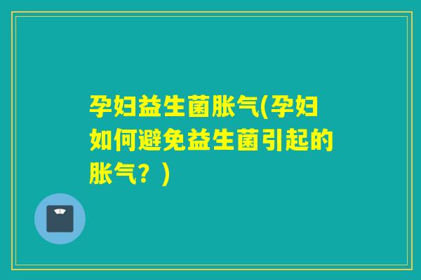 孕妇益生菌(孕妇如何避免益生菌引起的？)