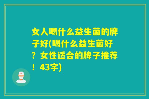女人喝什么益生菌的牌子好(喝什么益生菌好？女性适合的牌子推荐！43字)