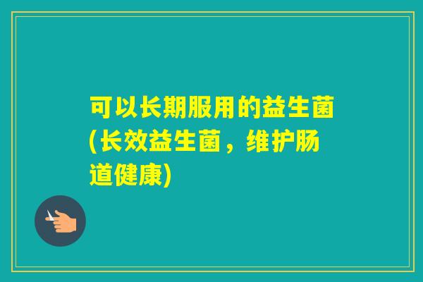 可以长期服用的益生菌(长效益生菌，维护肠道健康)