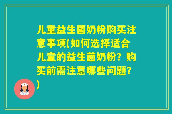 儿童益生菌奶粉购买注意事项(如何选择适合儿童的益生菌奶粉？购买前需注意哪些问题？)