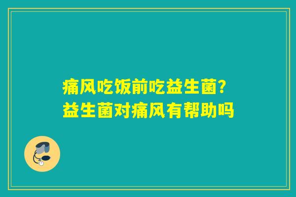 痛风吃饭前吃益生菌？益生菌对痛风有帮助吗
