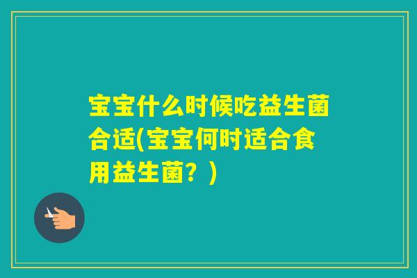 宝宝什么时候吃益生菌合适(宝宝何时适合食用益生菌？)
