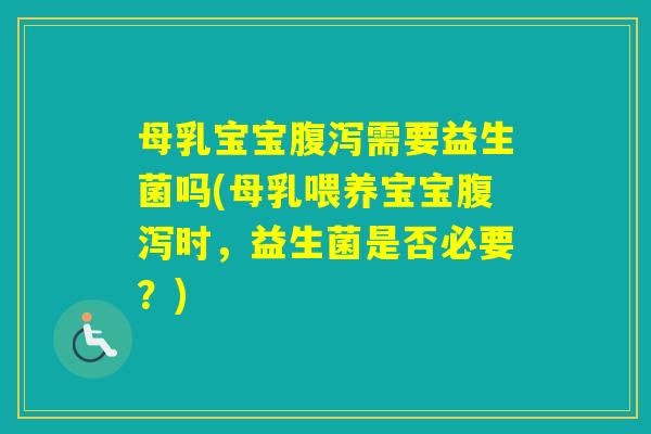 母乳宝宝需要益生菌吗(母乳喂养宝宝时，益生菌是否必要？)