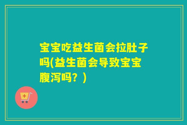 宝宝吃益生菌会拉肚子吗(益生菌会导致宝宝吗？)