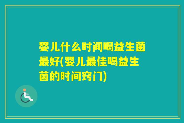 婴儿什么时间喝益生菌好(婴儿佳喝益生菌的时间窍门)