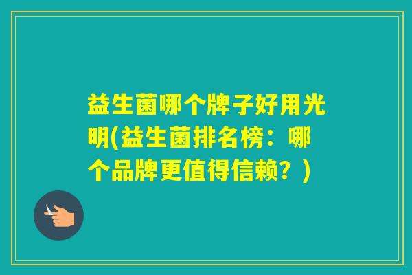 益生菌哪个牌子好用光明(益生菌排名榜：哪个品牌更值得信赖？)