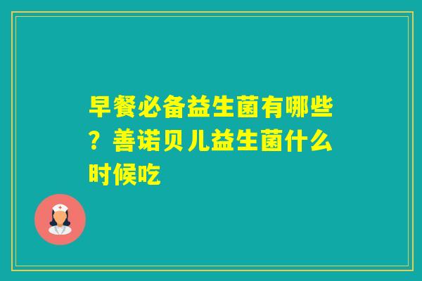 早餐必备益生菌有哪些？善诺贝儿益生菌什么时候吃