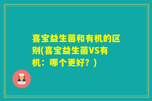 喜宝益生菌和有机的区别(喜宝益生菌VS有机：哪个更好？)