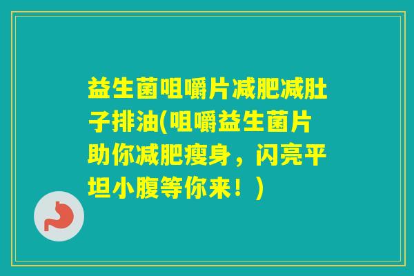 益生菌咀嚼片减肚子排油(咀嚼益生菌片助你瘦身，闪亮平坦小腹等你来！)