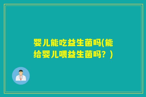 婴儿能吃益生菌吗(能给婴儿喂益生菌吗？)