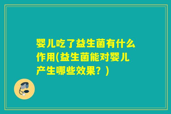 婴儿吃了益生菌有什么作用(益生菌能对婴儿产生哪些效果？)