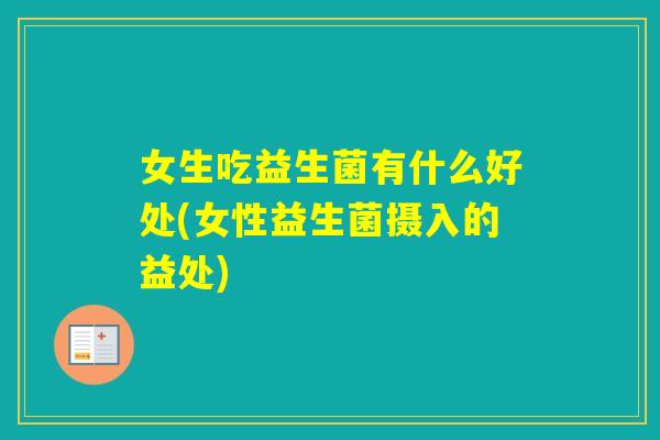 女生吃益生菌有什么好处(女性益生菌摄入的益处)