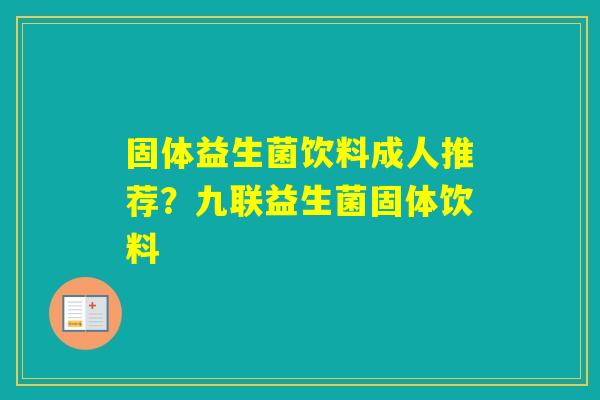 固体益生菌饮料成人推荐？九联益生菌固体饮料