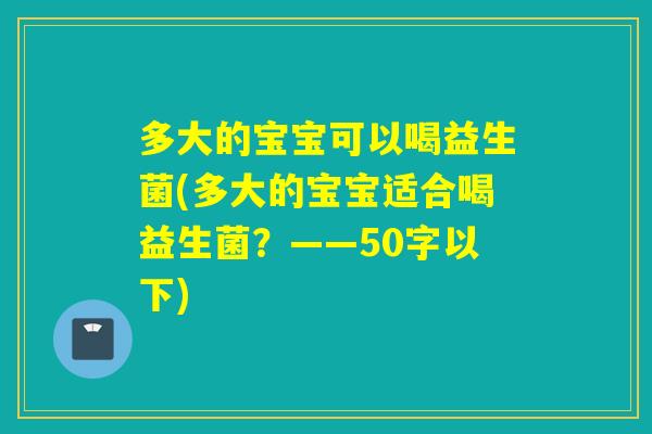 多大的宝宝可以喝益生菌(多大的宝宝适合喝益生菌？——50字以下)