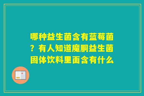 哪种益生菌含有蓝莓菌？有人知道魔胴益生菌固体饮料里面含有什么