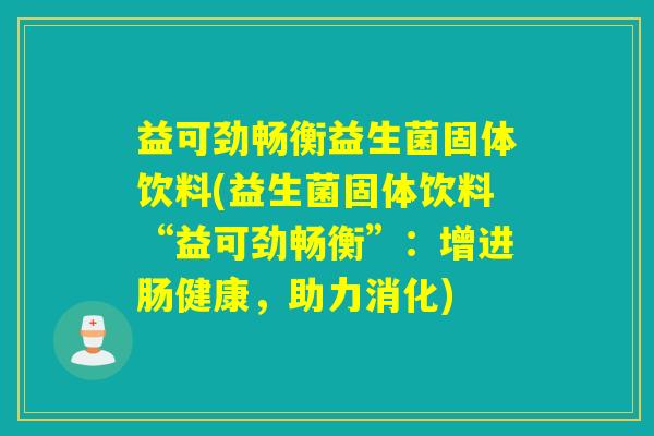 益可劲畅衡益生菌固体饮料(益生菌固体饮料“益可劲畅衡”：增进肠健康，助力消化)