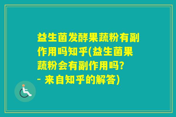 益生菌发酵果蔬粉有副作用吗知乎(益生菌果蔬粉会有副作用吗？ - 来自知乎的解答)