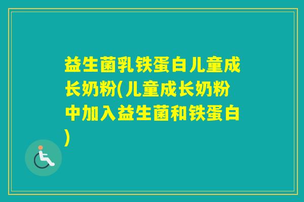 益生菌乳铁蛋白儿童成长奶粉(儿童成长奶粉中加入益生菌和铁蛋白)