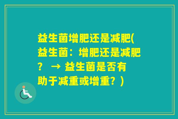 益生菌增肥还是(益生菌：增肥还是？ → 益生菌是否有助于减重或增重？)
