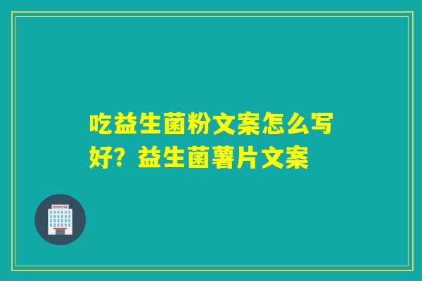 吃益生菌粉文案怎么写好？益生菌薯片文案