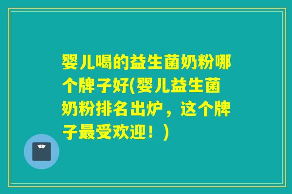 婴儿喝的益生菌奶粉哪个牌子好(婴儿益生菌奶粉排名出炉，这个牌子受欢迎！)