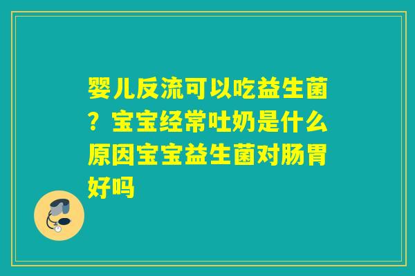 婴儿反流可以吃益生菌？宝宝经常吐奶是什么原因宝宝益生菌对肠胃好吗