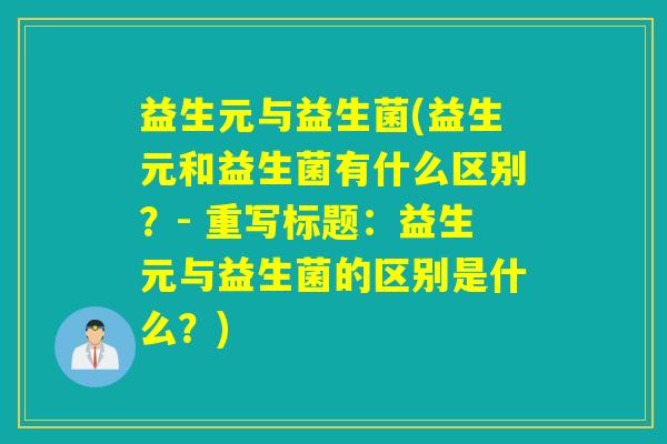 益生元与益生菌(益生元和益生菌有什么区别？- 重写标题：益生元与益生菌的区别是什么？)