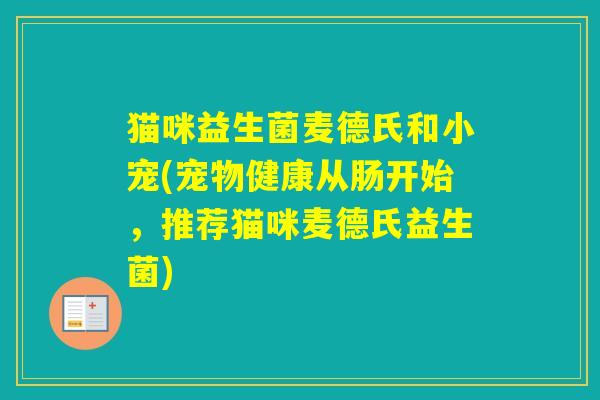 猫咪益生菌麦德氏和小宠(宠物健康从肠开始，推荐猫咪麦德氏益生菌)