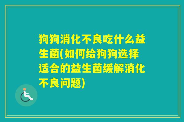 狗狗吃什么益生菌(如何给狗狗选择适合的益生菌缓解问题)