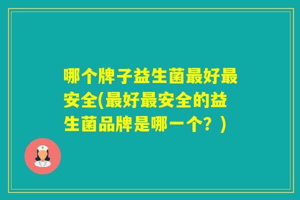哪个牌子益生菌好安全(好安全的益生菌品牌是哪一个？)