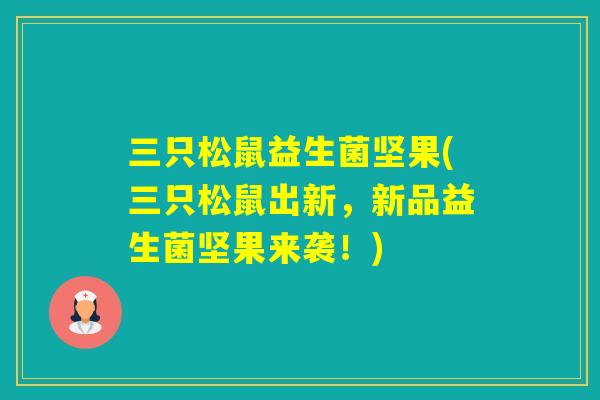 三只松鼠益生菌坚果(三只松鼠出新，新品益生菌坚果来袭！)