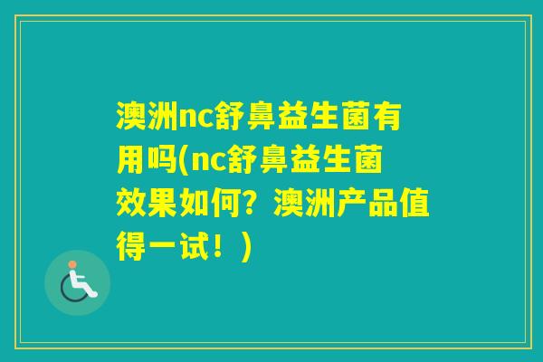 澳洲nc舒鼻益生菌有用吗(nc舒鼻益生菌效果如何？澳洲产品值得一试！)
